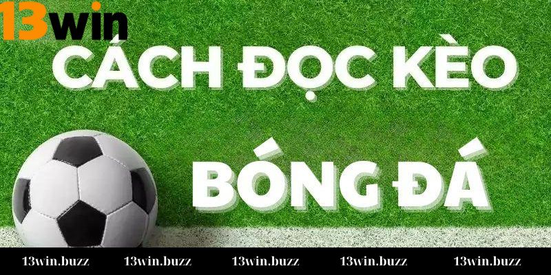 Hiểu cơ bản về Cách đọc kèo bóng đá 13Win